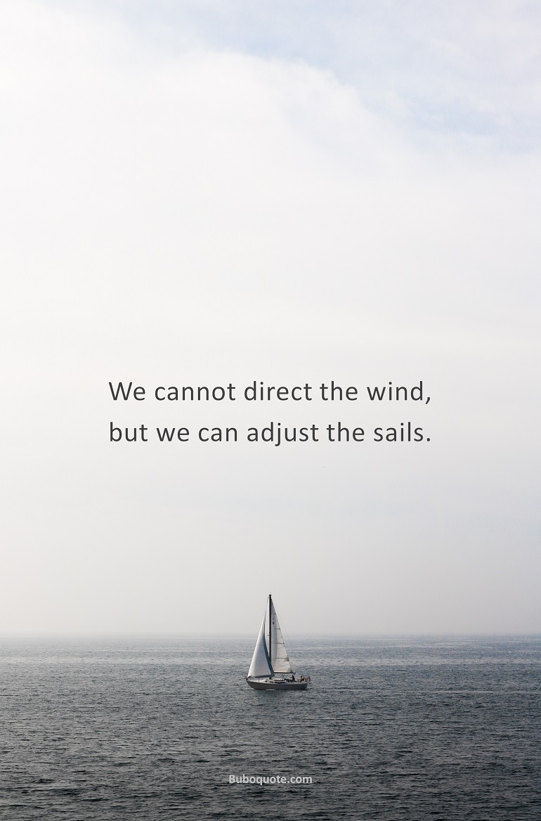 We cannot direct the wind, but we can adjust the sails.