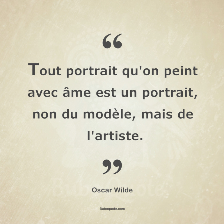 Tout portrait qu'on peint avec âme est un portrait, non du modèle, mais de l'artiste.