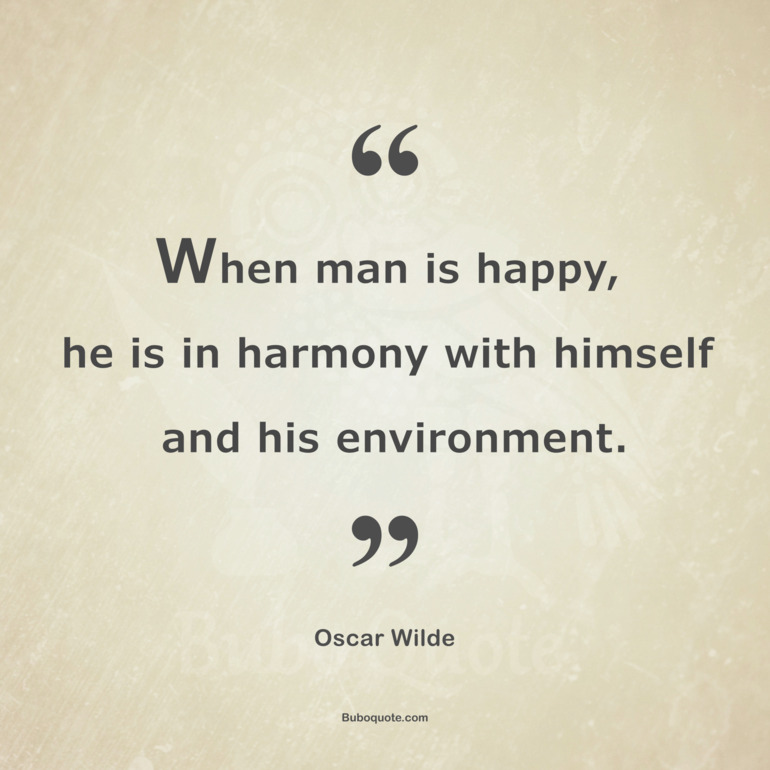 When man is happy, he is in harmony with himself and his environment.