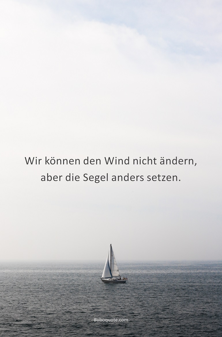 Wir können den Wind nicht ändern, aber die Segel anders setzen.