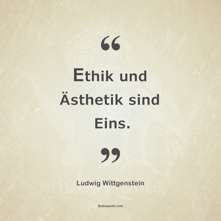 Ethik und Ästhetik sind Eins.
