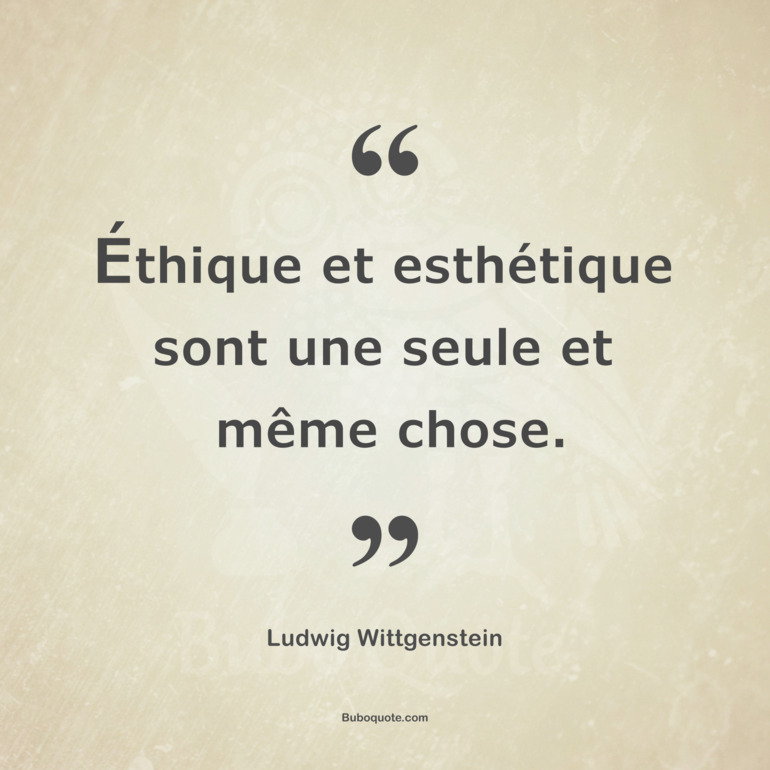 Éthique et esthétique sont une seule et même chose.