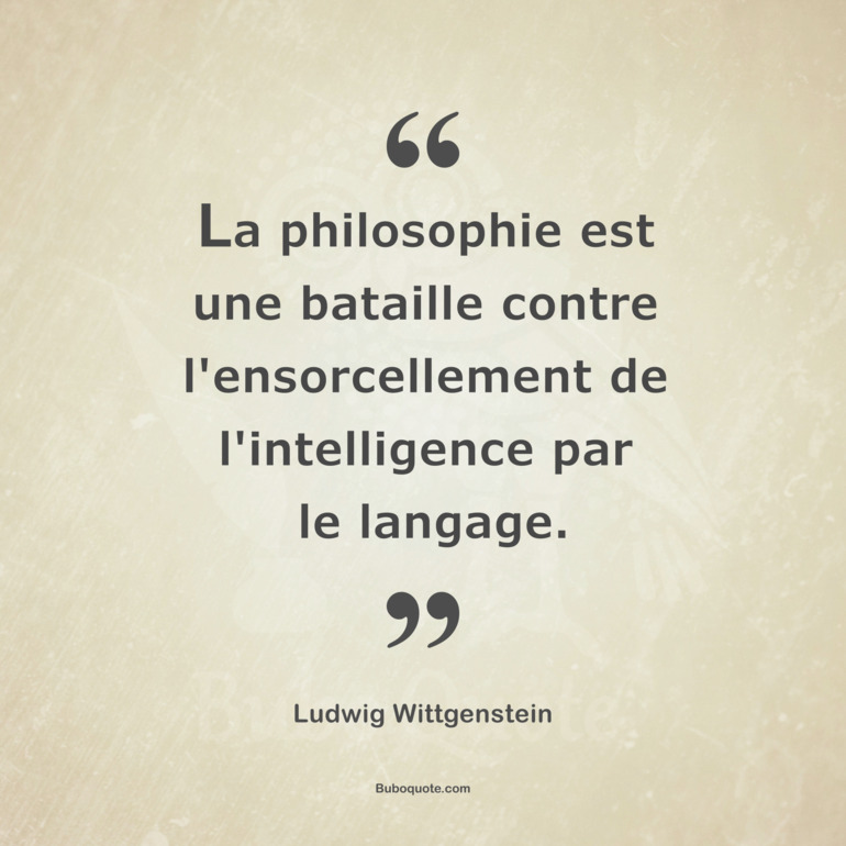 La philosophie est une bataille contre l'ensorcellement de l'intelligence par le langage.