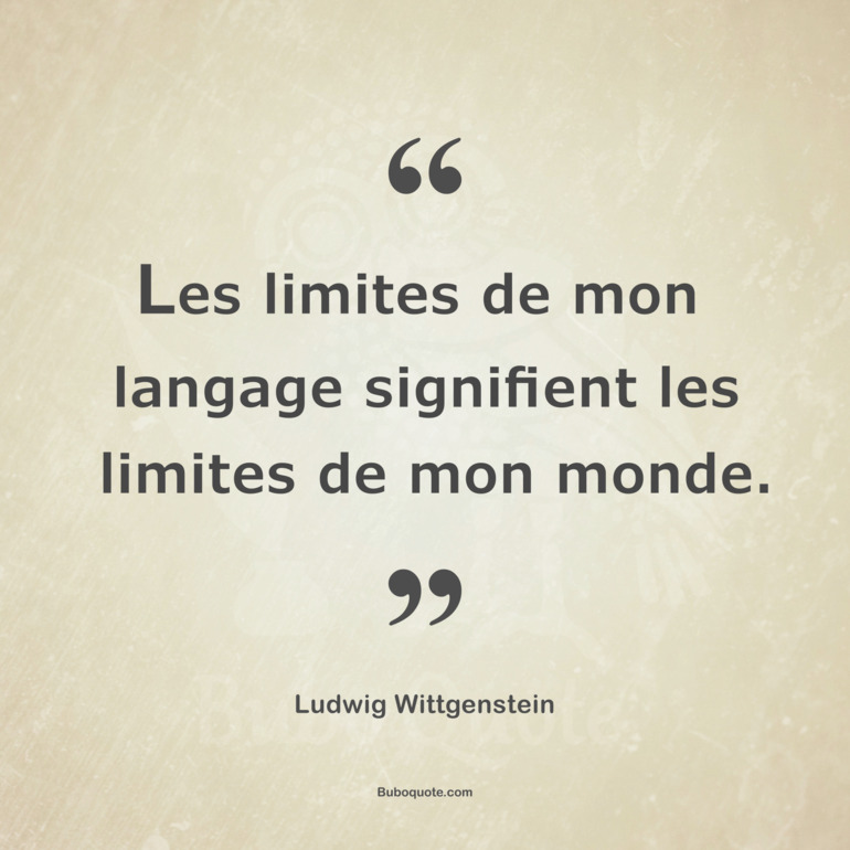 Les limites de mon langage signifient les limites de mon monde.