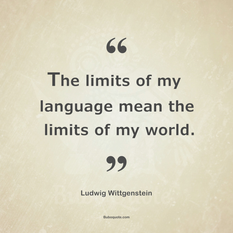 The limits of my language mean the limits of my world.