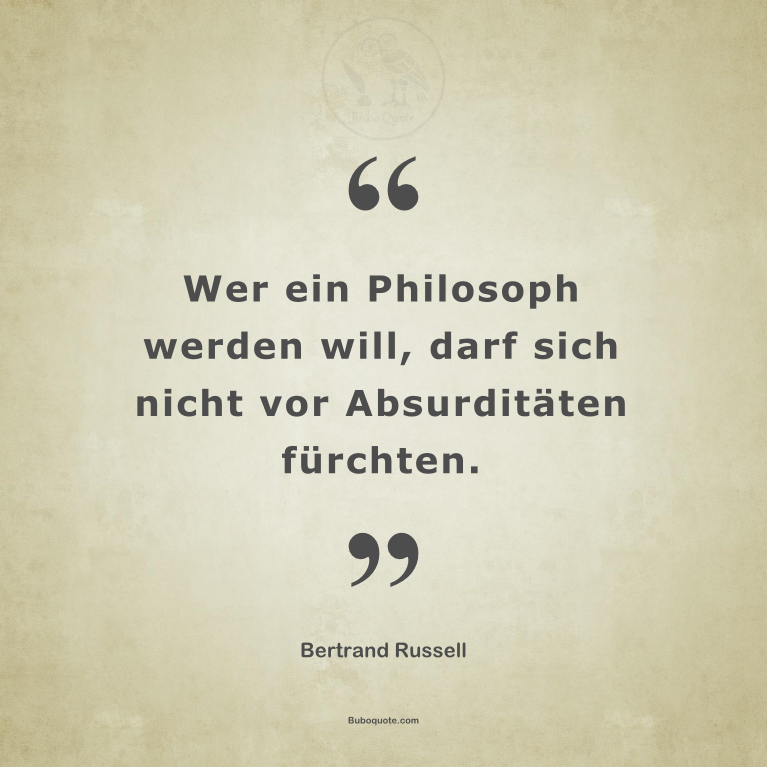 Wer ein Philosoph werden will, darf sich nicht vor Absurditäten fürchten.